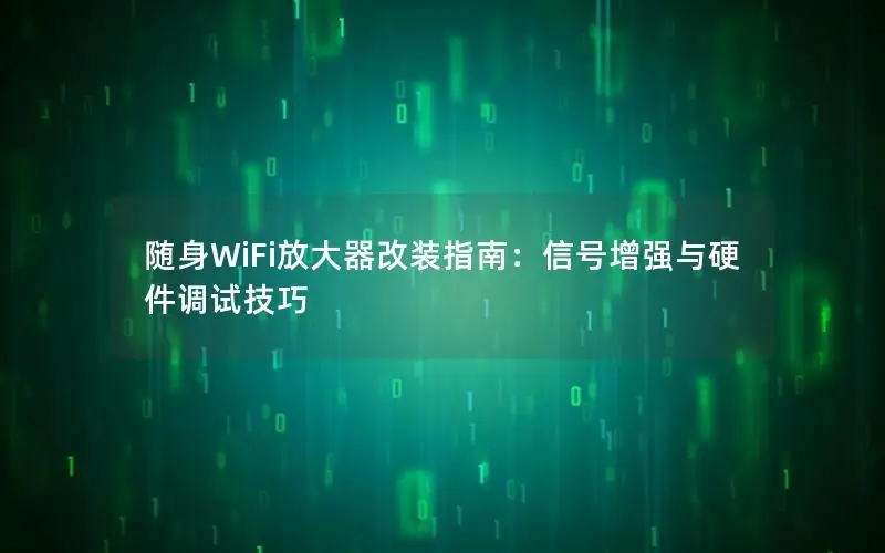 随身WiFi放大器改装指南：信号增强与硬件调试技巧