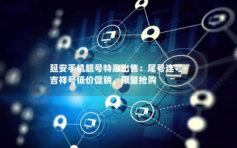 延安手机靓号特惠出售：尾号连号-吉祥号低价促销，限量抢购
