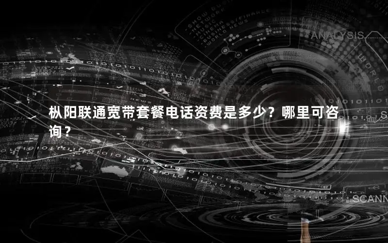 枞阳联通宽带套餐电话资费是多少？哪里可咨询？