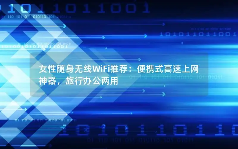 女性随身无线WiFi推荐：便携式高速上网神器，旅行办公两用