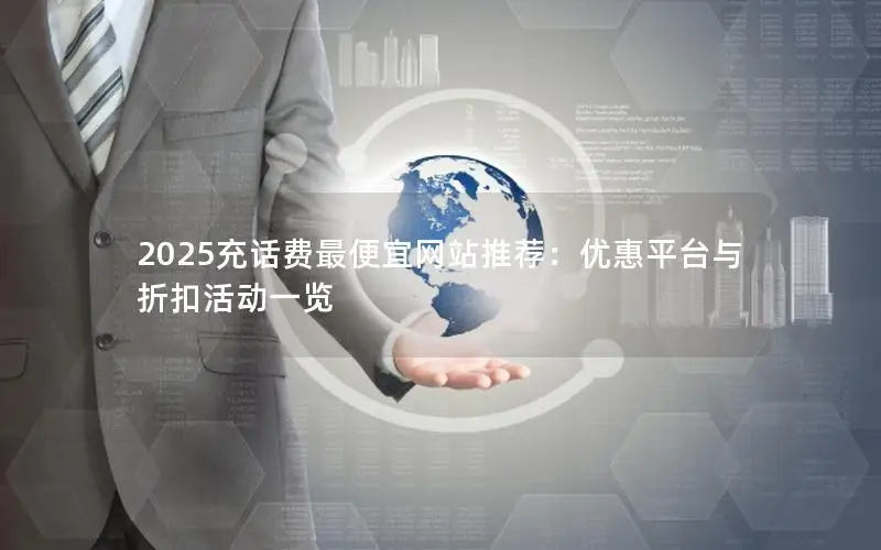 2025充话费最便宜网站推荐：优惠平台与折扣活动一览