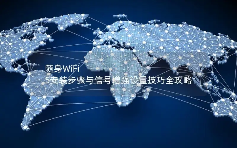 随身WiFi 5安装步骤与信号增强设置技巧全攻略