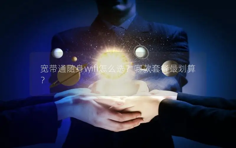 宽带通随身wifi怎么选？哪款套餐最划算？