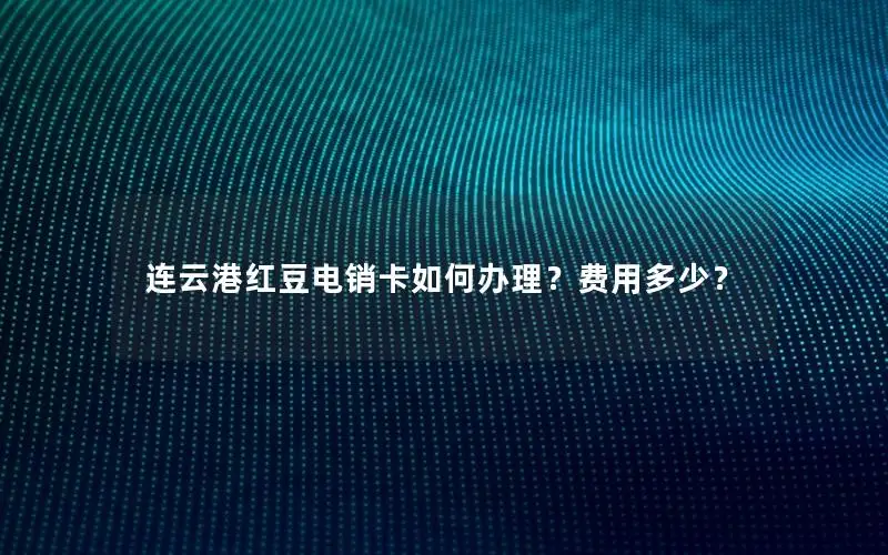 连云港红豆电销卡如何办理？费用多少？