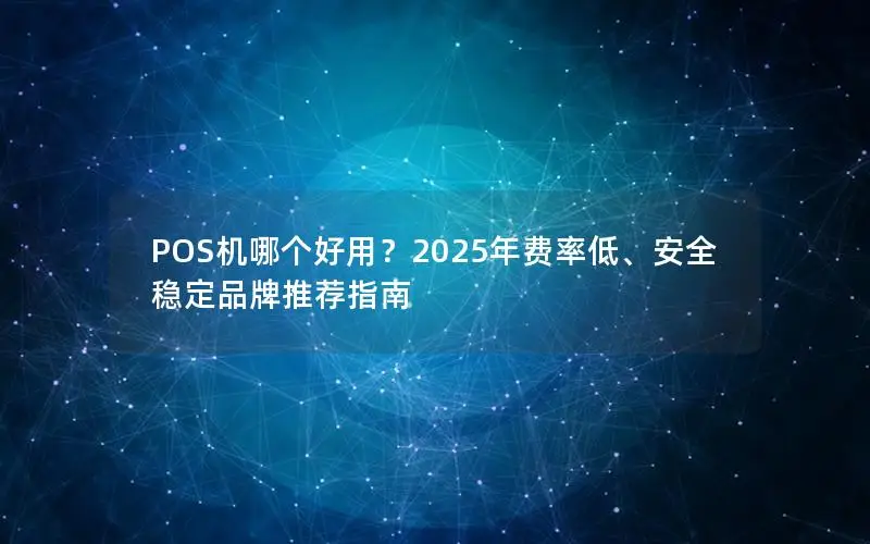 POS机哪个好用？2025年费率低、安全稳定品牌推荐指南