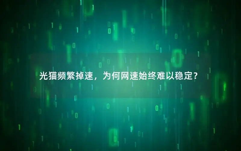 光猫频繁掉速，为何网速始终难以稳定？