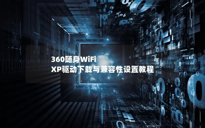360随身WiFi XP驱动下载与兼容性设置教程