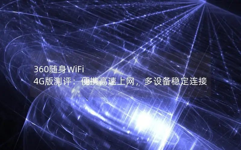 360随身WiFi 4G版测评：便携高速上网，多设备稳定连接