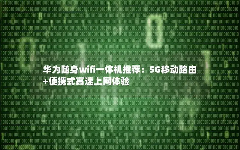 华为随身wifi一体机推荐：5G移动路由+便携式高速上网体验