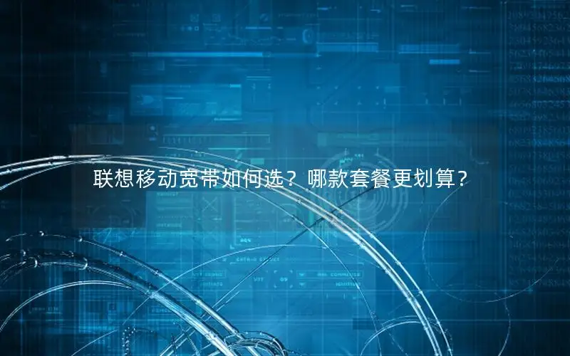 联想移动宽带如何选？哪款套餐更划算？