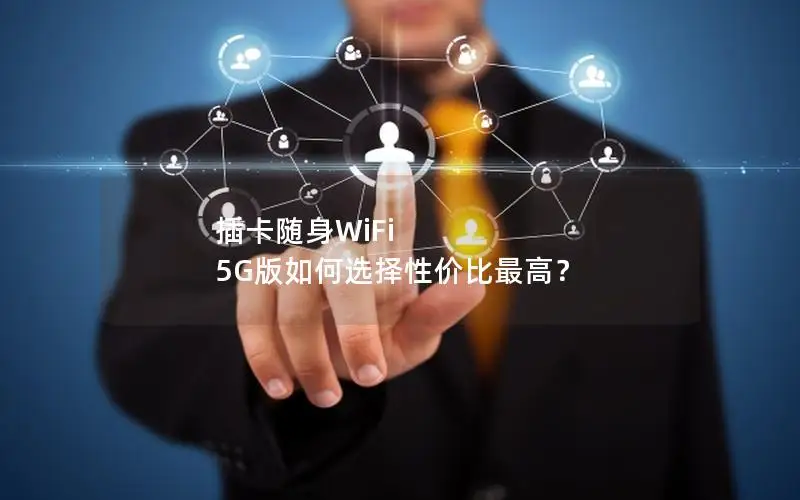 插卡随身WiFi 5G版如何选择性价比最高？