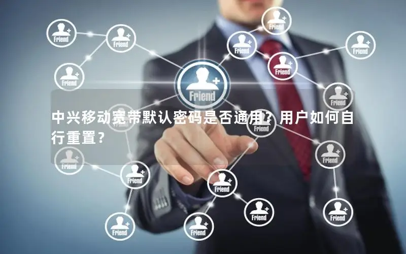 中兴移动宽带默认密码是否通用？用户如何自行重置？