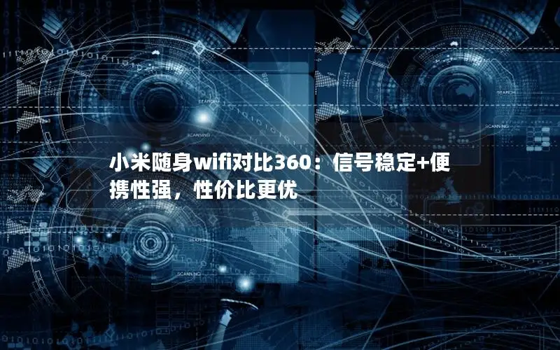 小米随身wifi对比360：信号稳定+便携性强，性价比更优