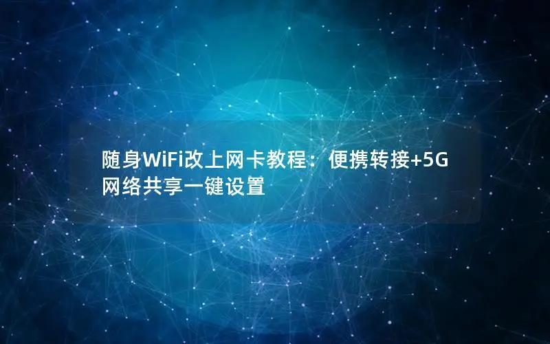 随身WiFi改上网卡教程：便携转接+5G网络共享一键设置