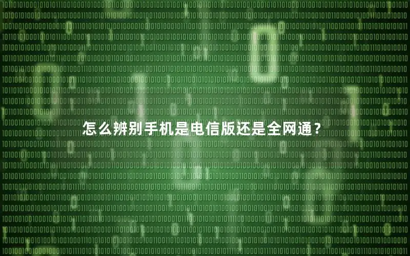 怎么辨别手机是电信版还是全网通？