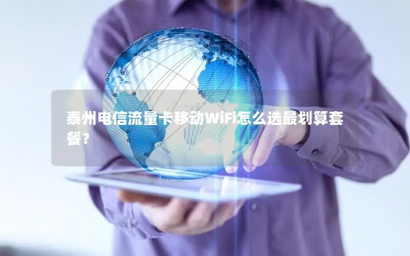 泰州电信流量卡移动WiFi怎么选最划算套餐？