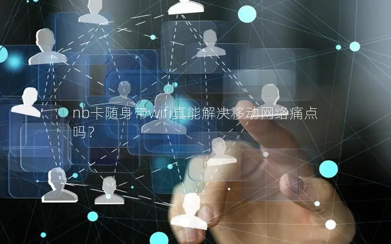 nb卡随身带wifi真能解决移动网络痛点吗？
