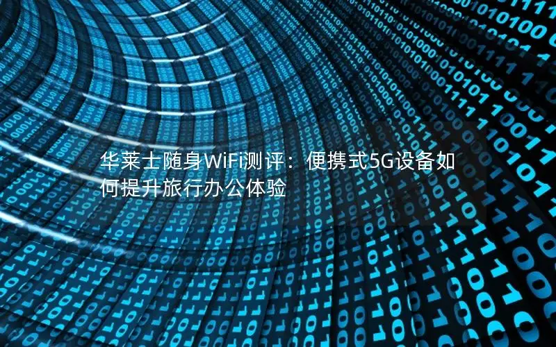 华莱士随身WiFi测评：便携式5G设备如何提升旅行办公体验