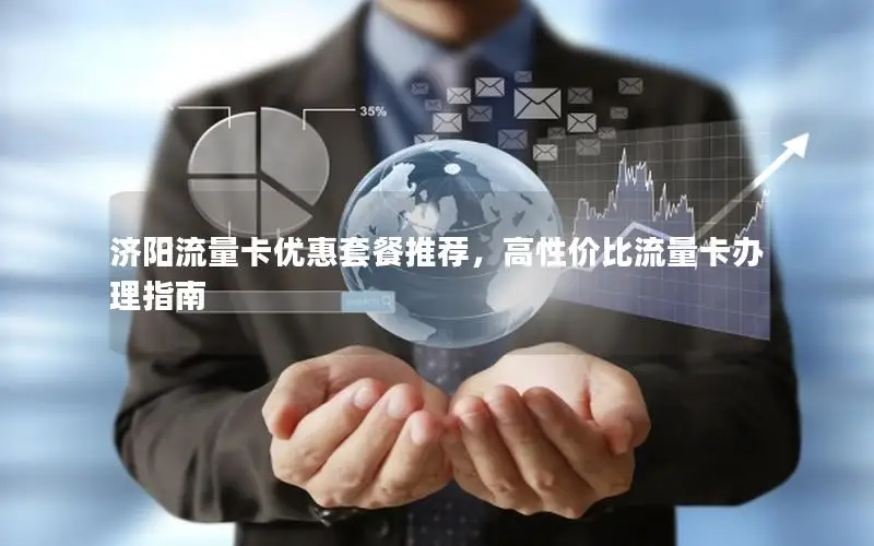 济阳流量卡优惠套餐推荐，高性价比流量卡办理指南