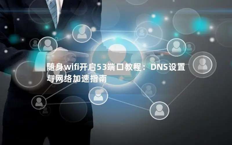 随身wifi开启53端口教程：DNS设置与网络加速指南