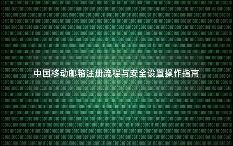 中国移动邮箱注册流程与安全设置操作指南