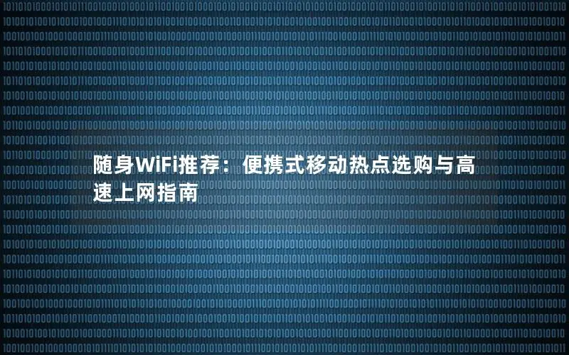 随身WiFi推荐：便携式移动热点选购与高速上网指南