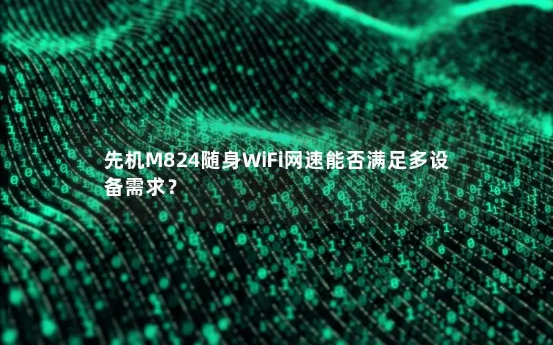先机M824随身WiFi网速能否满足多设备需求？