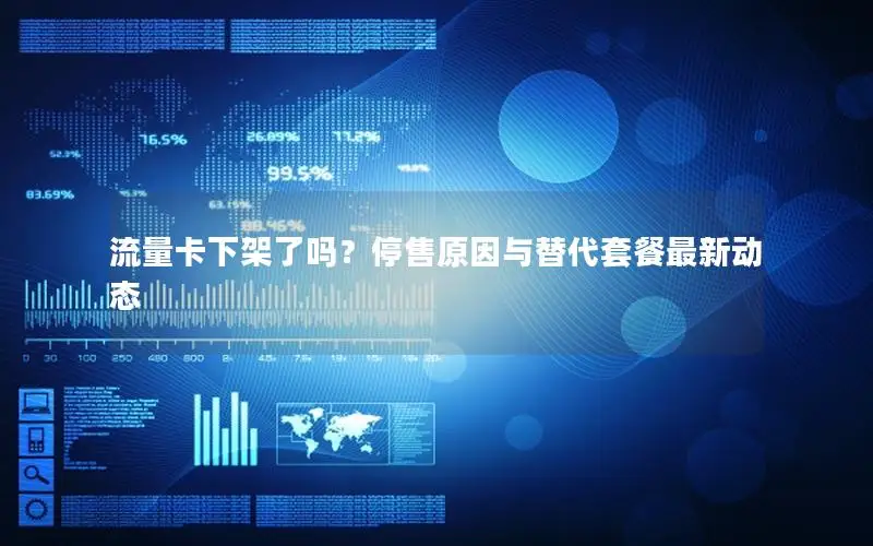 流量卡下架了吗？停售原因与替代套餐最新动态