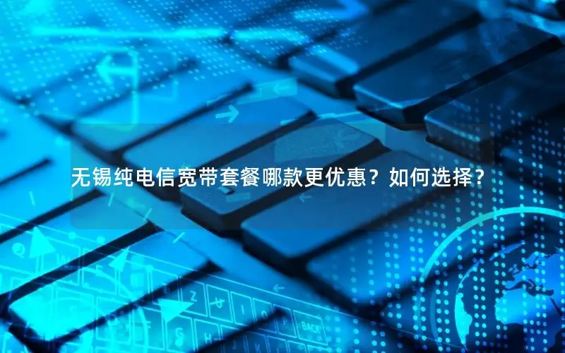 无锡纯电信宽带套餐哪款更优惠？如何选择？