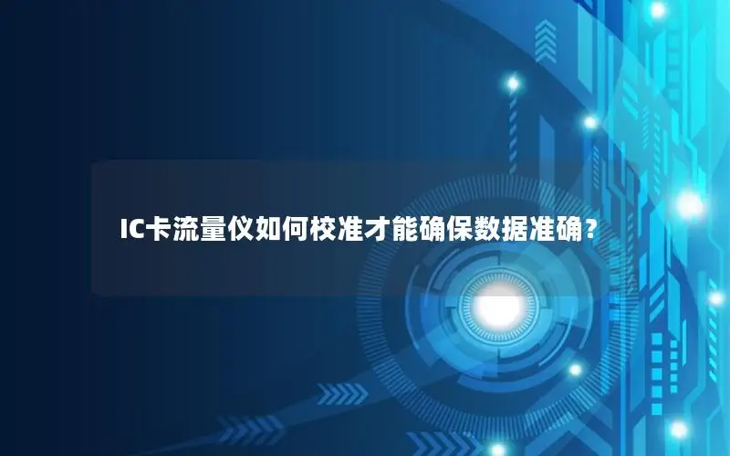 IC卡流量仪如何校准才能确保数据准确？