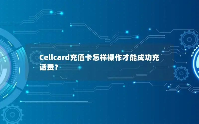 Cellcard充值卡怎样操作才能成功充话费？