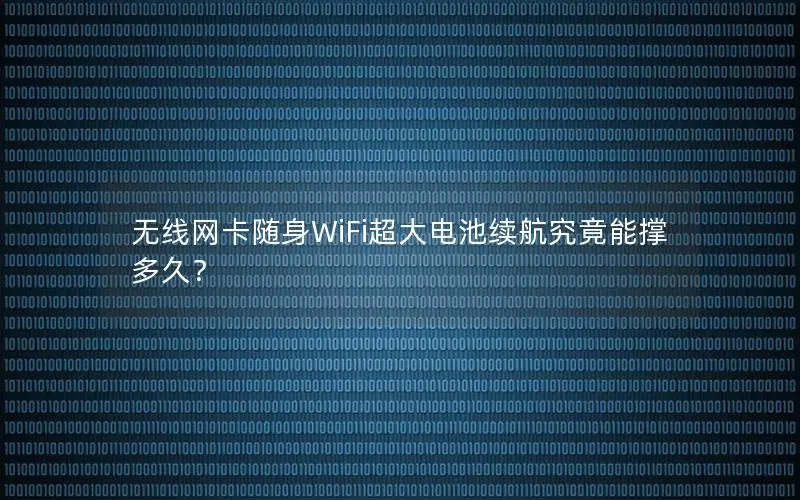 无线网卡随身WiFi超大电池续航究竟能撑多久？