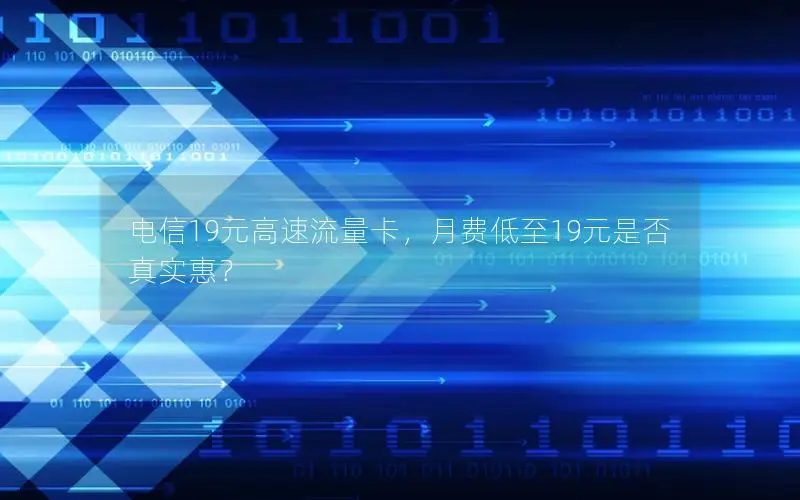 电信19元高速流量卡，月费低至19元是否真实惠？