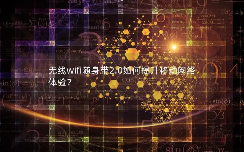 无线wifi随身带2.0如何提升移动网络体验？