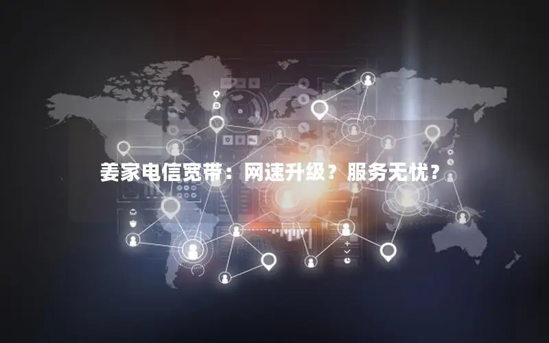 姜家电信宽带：网速升级？服务无忧？