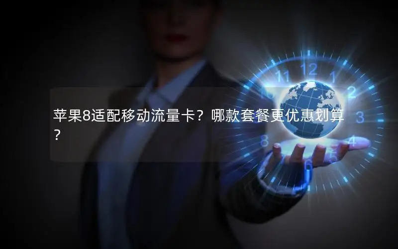 苹果8适配移动流量卡？哪款套餐更优惠划算？