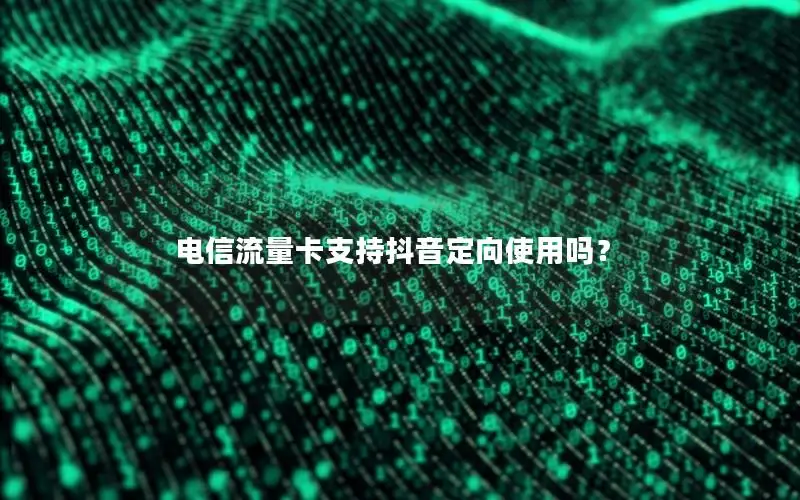 电信流量卡支持抖音定向使用吗？