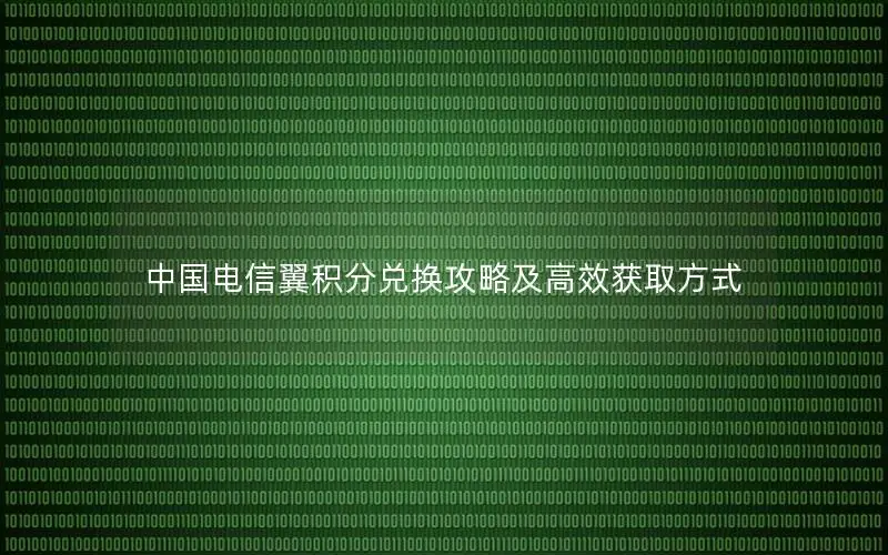 中国电信翼积分兑换攻略及高效获取方式