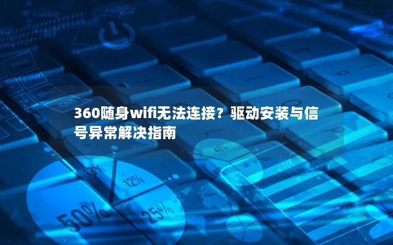 360随身wifi无法连接？驱动安装与信号异常解决指南