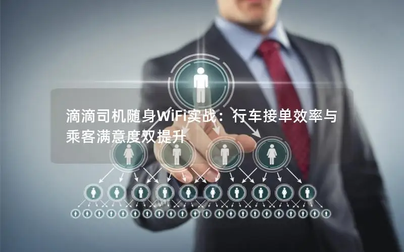 滴滴司机随身WiFi实战：行车接单效率与乘客满意度双提升