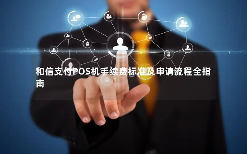和信支付POS机手续费标准及申请流程全指南