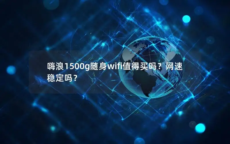 嗨浪1500g随身wifi值得买吗？网速稳定吗？