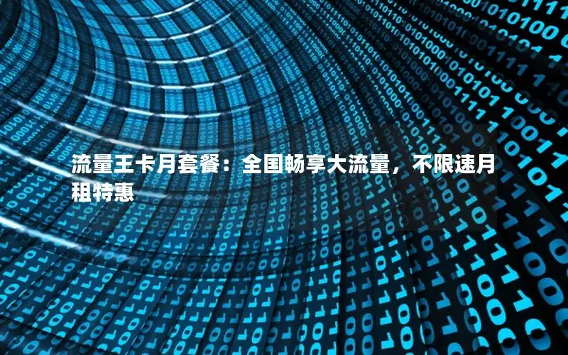 流量王卡月套餐：全国畅享大流量，不限速月租特惠