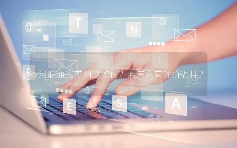 齐河联通宽带网速如何？用户真实评价怎样？