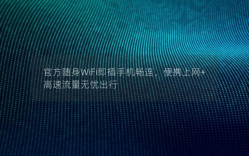 官方随身WiFi即插手机畅连，便携上网+高速流量无忧出行