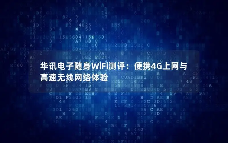 华讯电子随身WiFi测评：便携4G上网与高速无线网络体验