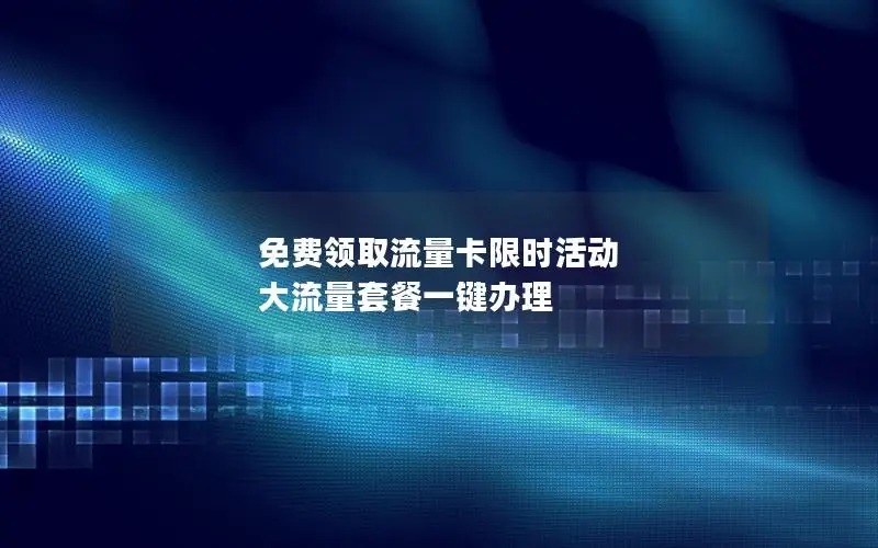 免费领取流量卡限时活动 大流量套餐一键办理