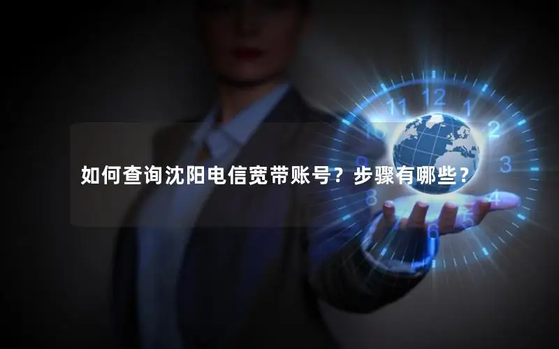 如何查询沈阳电信宽带账号？步骤有哪些？