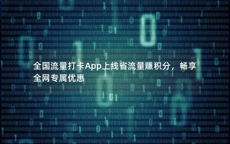 全国流量打卡App上线省流量赚积分，畅享全网专属优惠