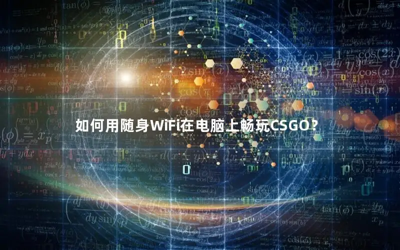 如何用随身WiFi在电脑上畅玩CSGO？